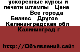 ускоренные курсы и печати,штампы › Цена ­ 3 000 - Все города Бизнес » Другое   . Калининградская обл.,Калининград г.